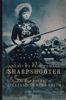 America's Best Female Sharpshooter: The Rise and Fall of Lillian Frances Smithvolume 2 by Bricklin, Julia