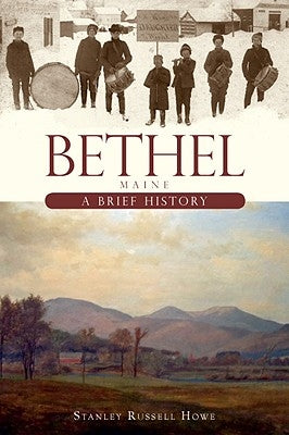 Bethel, Maine:: A Brief History by Howe, Stanley Russell