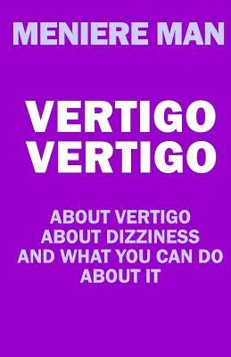 Vertigo Vertigo: About vertigo. About dizziness. And what you can do about it. Meniere Man. by Man, Meniere