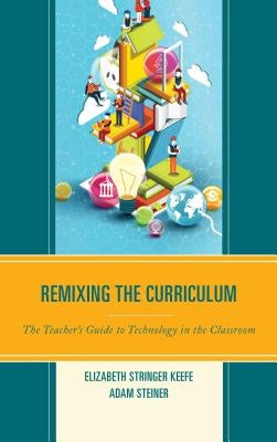 Remixing the Curriculum: The Teacher's Guide to Technology in the Classroom by Keefe, Elizabeth Stringer