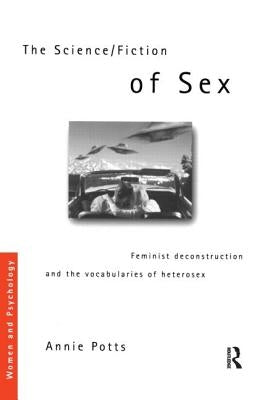 The Science/Fiction of Sex: Feminist Deconstruction and the Vocabularies of Heterosex by Potts, Annie