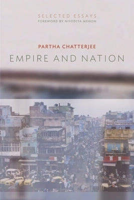 Empire and Nation: Selected Essays by Chatterjee, Partha
