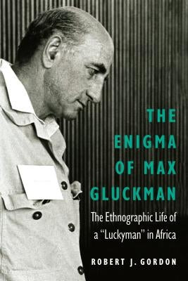 Enigma of Max Gluckman: The Ethnographic Life of a luckyman in Africa by Gordon, Robert J.