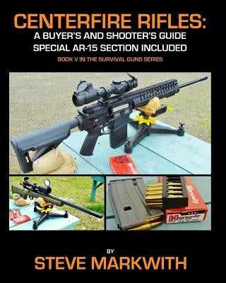 Centerfire Rifles: A Buyer's and Shooter's Guide: Special AR-15 Section Included by Markwith, Steve