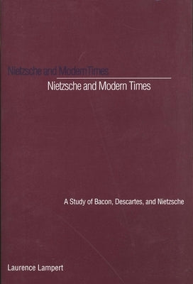Nietzsche and Modern Times: A Study of Bacon, Descartes, and Nietzsche by Lampert, Laurence