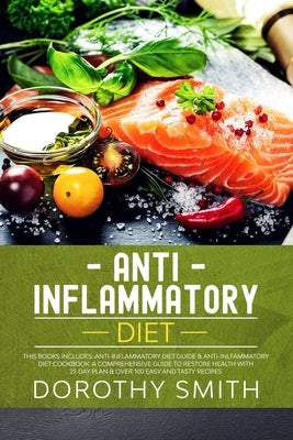 Anti-Inflammatory Diet: Two Books in One: Anti-Inflammatory Diet Guide & Anti-Inlfammatory Diet Cookbook. A Comprehensive Guide to Restore Hea by Smith Phd, Dorothy