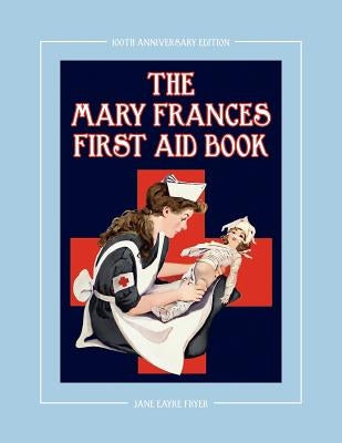 The Mary Frances First Aid Book 100th Anniversary Edition: A Children's Story-Instruction First Aid Book with Home Remedies Plus Bonus Patterns for Ch by Fryer, Jane Eayre