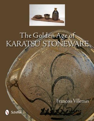 The Golden Age of Karatsu Stoneware: Fourth Quarter of the Sixteenth Century to the Early Seventeeth Century by Villemin, François