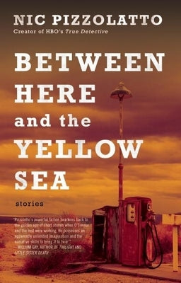 Between Here and the Yellow Sea by Pizzolatto, Nic