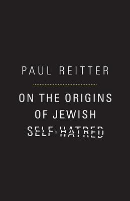 On the Origins of Jewish Self-Hatred by Reitter, Paul