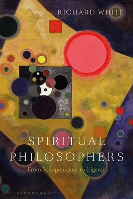Spiritual Philosophers: From Schopenhauer to Irigaray by White, Richard