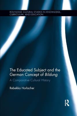 The Educated Subject and the German Concept of Bildung: A Comparative Cultural History by Horlacher, Rebekka
