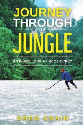 Journey Through The Jungle: An Inside Look at JR C Hockey by Crain, Greg