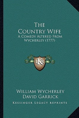 The Country Wife the Country Wife: A Comedy Altered from Wycherley (1777) a Comedy Altered from Wycherley (1777) by Wycherley, William