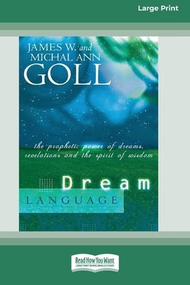 Dream Language: The Prophetic Power of Dreams, Revelations, and the Spirit of Wisdom (16pt Large Print Edition) by Goll, James W.