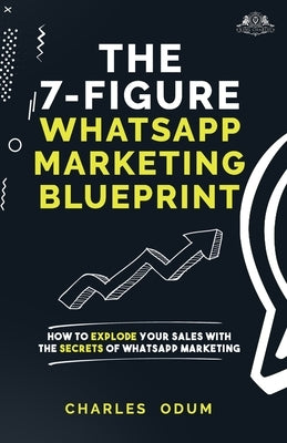The 7 Figure WhatsApp Marketing Blueprint by Odum, Charles