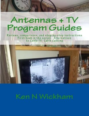 Antennas + TV Program Guides: Reviews, Comparisons, and Step-By-Step Instructions by Wickham, Ken N.