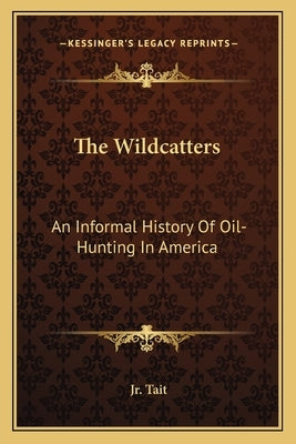 The Wildcatters: An Informal History Of Oil-Hunting In America by Tait, Samuel W., Jr.