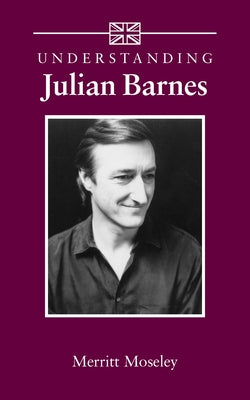 Understanding Julian Barnes by Moseley, Merritt