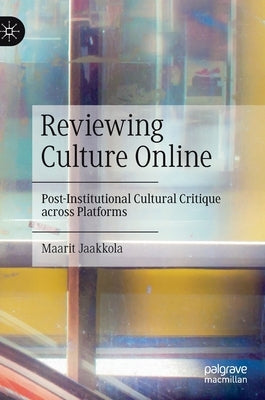 Reviewing Culture Online: Post-Institutional Cultural Critique Across Platforms by Jaakkola, Maarit