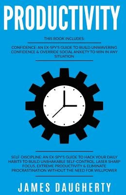 Productivity: 2 Manuscripts - Confidence an Ex-Spy's Guide, Self-Discipline an Ex-Spy's Guide (Time Management, Anti-Procrastination by Daugherty, James
