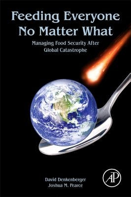 Feeding Everyone No Matter What: Managing Food Security After Global Catastrophe by Denkenberger, David