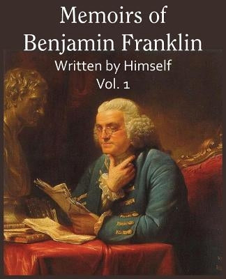 Memoirs of Benjamin Franklin; Written by Himself Vol. 1 by Franklin, Benjamin
