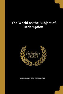 The World as the Subject of Redemption by Fremantle, William Henry