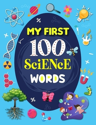 My First 100 Science Words: Familiar Your Kids with Some Basic Science Word with Pictures. The New Early Learning Book of Science. by H R Bonnie Taylor