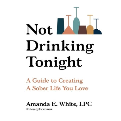 Not Drinking Tonight: A Guide to Creating a Sober Life You Love by White, Amanda E.