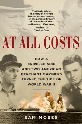 At All Costs: How a Crippled Ship and Two American Merchant Mariners Turned the Tide of World War II by Moses, Sam