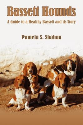 Bassett Hounds: A Guide to a Healthy Bassett and its Story by Shahan, Pamela S.