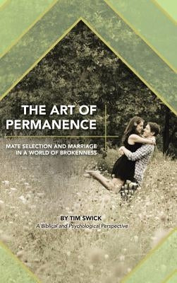 The Art of Permanence: Mate Selection and Marriage in a World of Brokenness by Swick, Tim