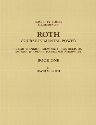 Roth Course in Mental Power, Clear Thinking, Memory, Quick Decision and Good Judgment in Business and Everyday Life - Book One by Rose City Books -. Classic Reprint, Davi