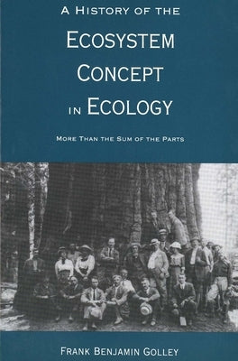A History of the Ecosystem Concept in Ecology: More Than the Sum of the Parts by Golley, Frank Benjamin