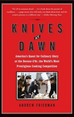 Knives at Dawn: America's Quest for Culinary Glory at the Bocuse d'Or, the World's Most Prestigious Cooking Competition by Friedman, Andrew