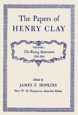 The Papers of Henry Clay: The Rising Statesman, 1797-1814 Volume 1 by Clay, Henry