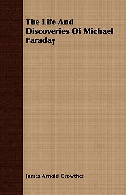 The Life and Discoveries of Michael Faraday by Crowther, James Arnold