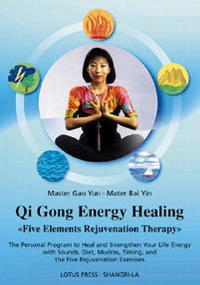 Qigong Energy Healing: Five Elements Rejuvenation Therapy: The Personal Program to Heal and Strengthen Your Life with Sounds, Diet, Mudras, T by Yun, Master Gao