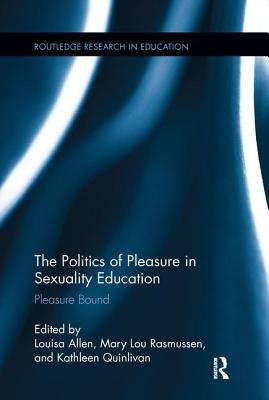 The Politics of Pleasure in Sexuality Education: Pleasure Bound by Allen, Louisa