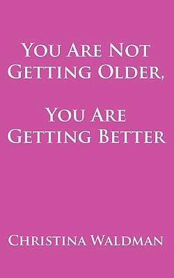 You Are Not Getting Older, You Are Getting Better by Waldman, Christina