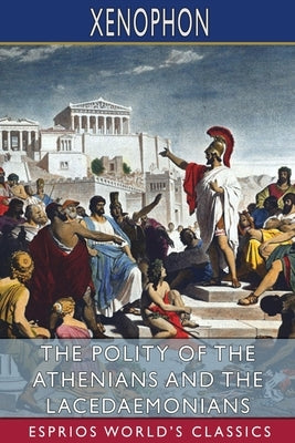 The Polity of the Athenians and the Lacedaemonians (Esprios Classics): Translated by Henry G. Dakyns by Xenophon