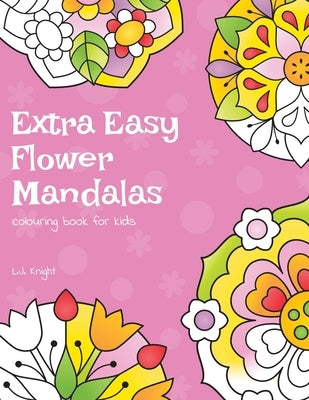 Extra Easy Flower Mandalas Colouring Book For Kids: 40 Simple Floral Mandala Designs by Knight, L. J.