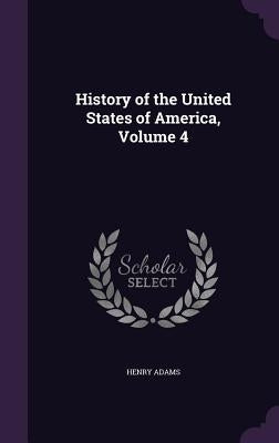 History of the United States of America, Volume 4 by Adams, Henry