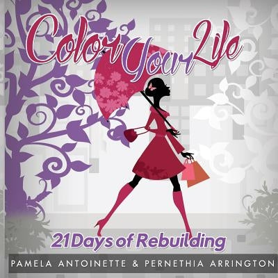 Color Your Life: 21 Days of Rebuilding by Antoinette, Pamela