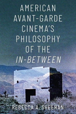 American Avant-Garde Cinema's Philosophy of the In-Between by Sheehan, Rebecca A.