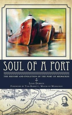 Soul of a Port: The History and Evolution of the Port of Milwaukee by Dobkin, Leah