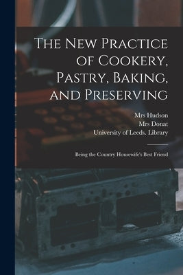 The New Practice of Cookery, Pastry, Baking, and Preserving: Being the Country Housewife's Best Friend by Hudson