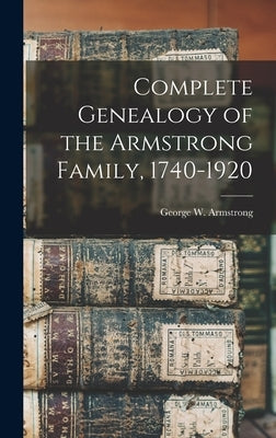 Complete Genealogy of the Armstrong Family, 1740-1920 by Armstrong, George W. 1851-