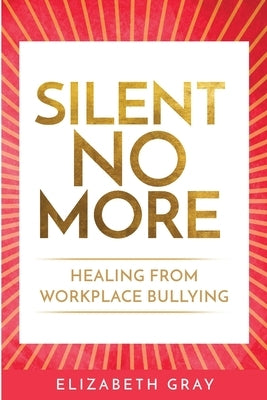 Silent No More: Healing from workplace bullying by Gray, Elizabeth